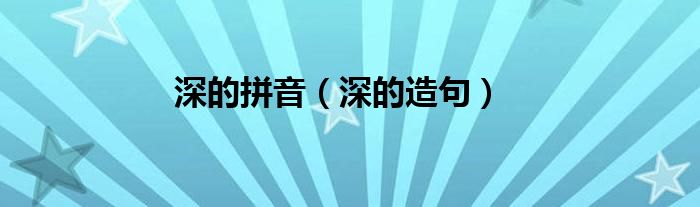 深的拼音(深的造句)