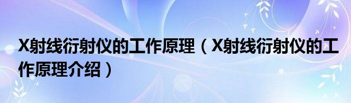 X射线衍射仪的工作原理(X射线衍射仪的工作原理介绍)