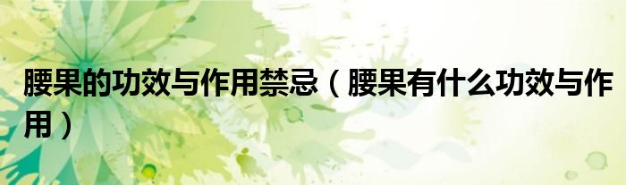 腰果的功效与作用禁忌(腰果有什么功效与作用)