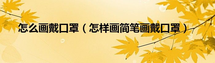 怎么画戴口罩(怎样画简笔画戴口罩)