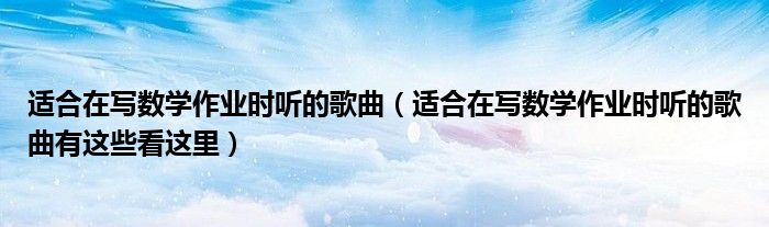 适合在写数学作业时听的歌曲(适合在写数学作业时听的歌曲有这些看这里)