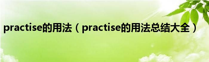 practise的用法(practise的用法总结大全)