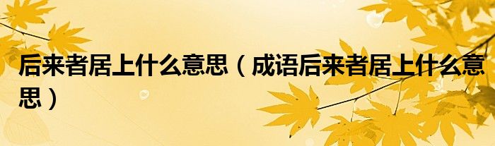 后来者居上什么意思(成语后来者居上什么意思)