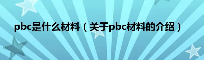 pbc是什么材料(关于pbc材料的介绍)