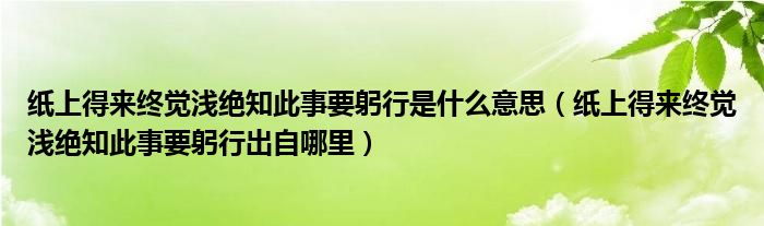 纸上得来终觉浅绝知此事要躬行是什么意思(纸上得来终觉浅绝知此事要躬行出自哪里)