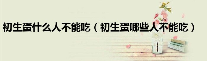 初生蛋什么人不能吃(初生蛋哪些人不能吃)