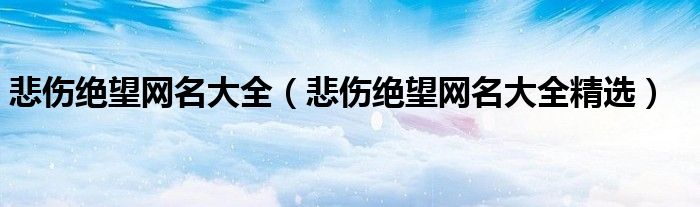 悲伤绝望网名大全(悲伤绝望网名大全精选)