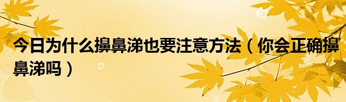 今日为什么擤鼻涕也要注意方法(你会正确擤鼻涕吗)