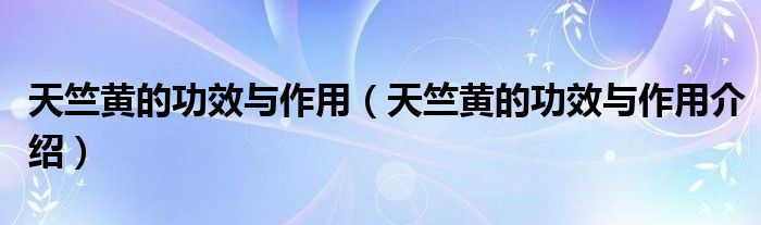 天竺黄的功效与作用(天竺黄的功效与作用介绍)