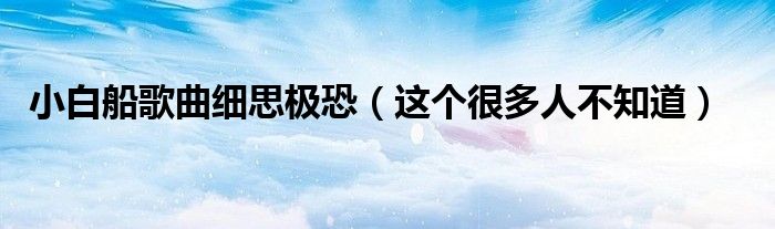 小白船歌曲细思极恐(这个很多人不知道)