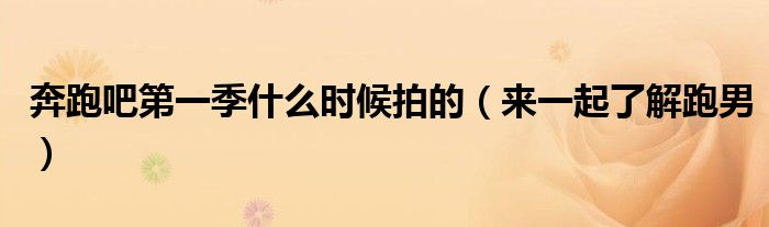 奔跑吧第一季什么时候拍的(来一起了解跑男)