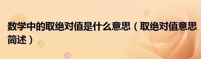 数学中的取绝对值是什么意思(取绝对值意思简述)
