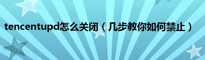 tencentupd怎么关闭(几步教你如何禁止)