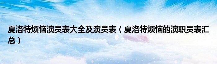 夏洛特烦恼演员表大全及演员表(夏洛特烦恼的演职员表汇总)
