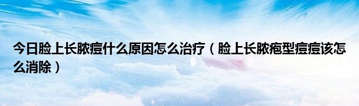 今日脸上长脓痘什么原因怎么治疗(脸上长脓疱型痘痘该怎么消除)