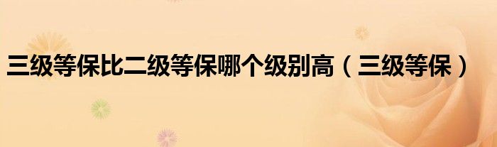 三级等保比二级等保哪个级别高(三级等保)