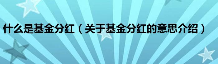 什么是基金分红(关于基金分红的意思介绍)