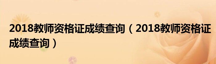 2018教师资格证成绩查询(2018教师资格证成绩查询)
