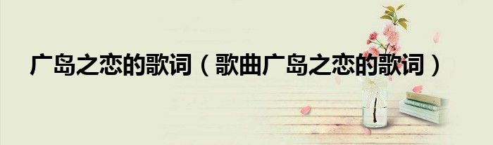 广岛之恋的歌词(歌曲广岛之恋的歌词)