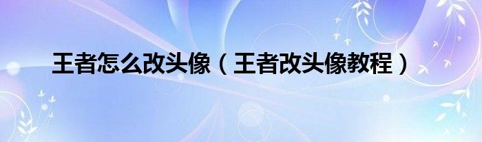 王者怎么改头像(王者改头像教程)