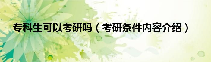 专科生可以考研吗(考研条件内容介绍)
