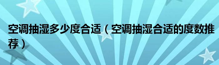 空调抽湿多少度合适(空调抽湿合适的度数推荐)