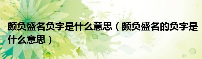 颇负盛名负字是什么意思(颇负盛名的负字是什么意思)