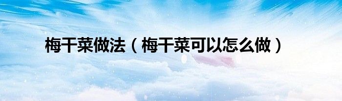 梅干菜做法(梅干菜可以怎么做)