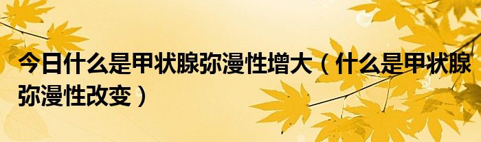 今日什么是甲状腺弥漫性增大(什么是甲状腺弥漫性改变)