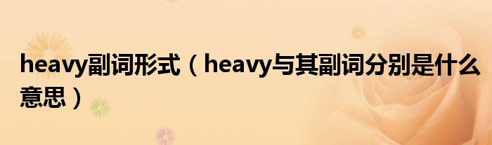 heavy副词形式(heavy与其副词分别是什么意思)