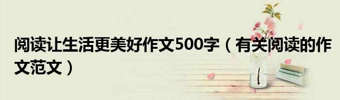 阅读让生活更美好作文500字(有关阅读的作文范文)