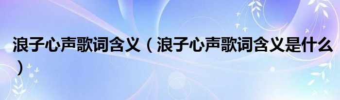 浪子心声歌词含义(浪子心声歌词含义是什么)