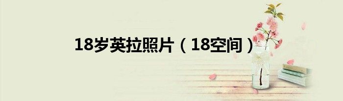 18岁英拉照片（18空间）