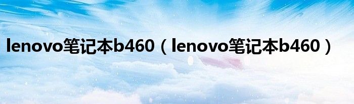 lenovo笔记本b460（lenovo笔记本b460）