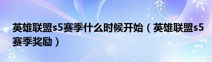 英雄联盟s5赛季什么时候开始（英雄联盟s5赛季奖励）