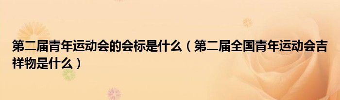 第二届青年运动会的会标是什么(第二届全国青年运动会吉祥物是什么)