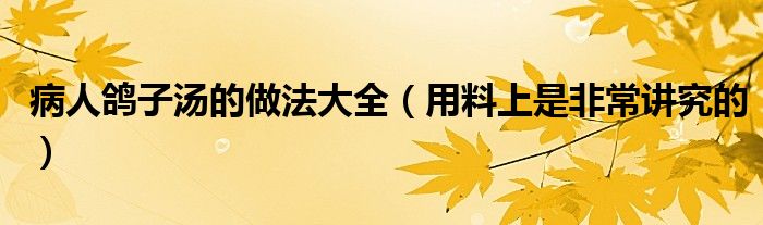 病人鸽子汤的做法大全(用料上是非常讲究的)