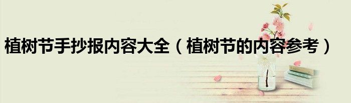 植树节手抄报内容大全(植树节的内容参考)