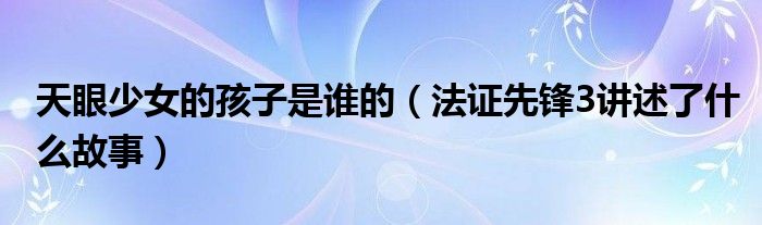 天眼少女的孩子是谁的(法证先锋3讲述了什么故事)