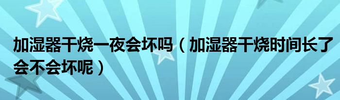 加湿器干烧一夜会坏吗(加湿器干烧时间长了会不会坏呢)