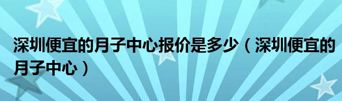 深圳便宜的月子中心报价是多少（深圳便宜的月子中心）
