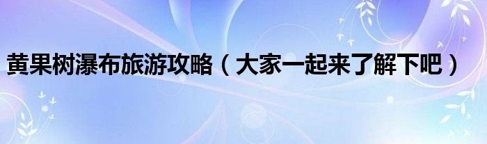 黄果树瀑布旅游攻略（大家一起来了解下吧）