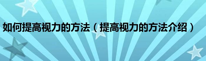 如何提高视力的方法(提高视力的方法介绍)