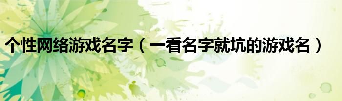 个性网络游戏名字(一看名字就坑的游戏名)