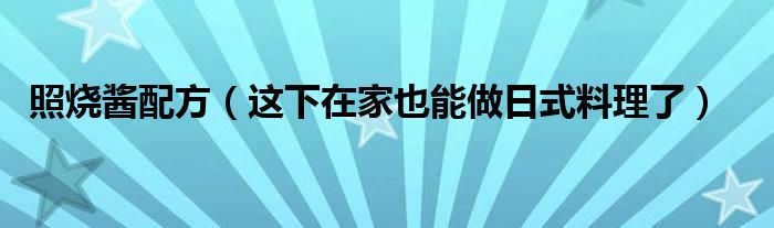 照烧酱配方(这下在家也能做日式料理了)