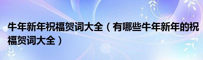 牛年新年祝福贺词大全（有哪些牛年新年的祝福贺词大全）