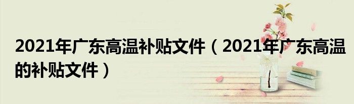 2021年广东高温补贴文件(2021年广东高温的补贴文件)
