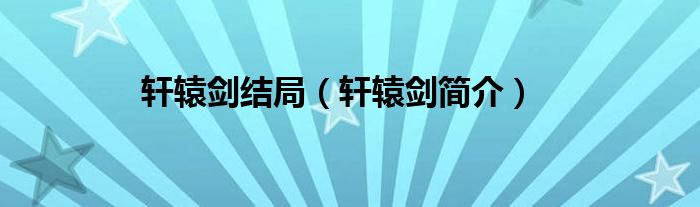 轩辕剑结局（轩辕剑简介）