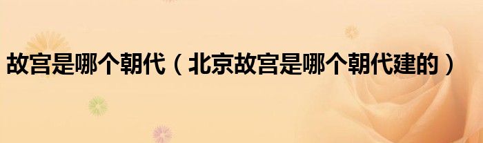 故宫是哪个朝代（北京故宫是哪个朝代建的）