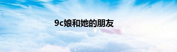 9c娘和她的朋友